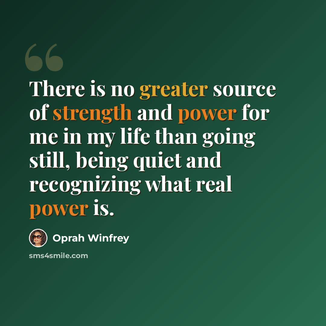 “There is no greater source of strength and power for me in my life than going still, being quiet and recognizing what real power is.” quote by Oprah Winfrey
