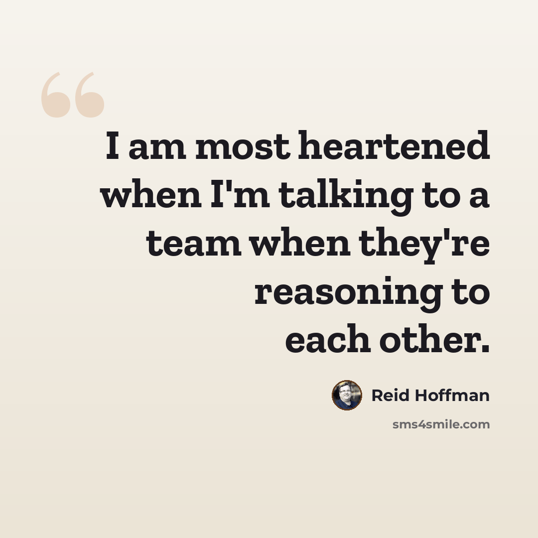 “I am most heartened when I'm talking to a team when they're reasoning to each other.” quote by Reid Hoffman