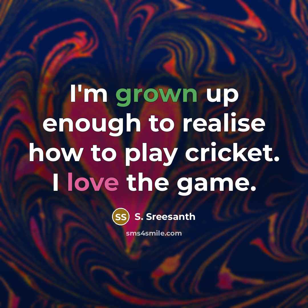 “I'm grown up enough to realise how to play cricket. I love the game.” quote by S. Sreesanth