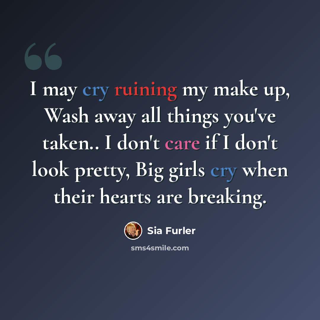 “I may cry ruining my make up, Wash away all things you've taken.. I don't care if I don't look pretty, Big girls cry when their hearts are breaking.” quote by Sia Furler