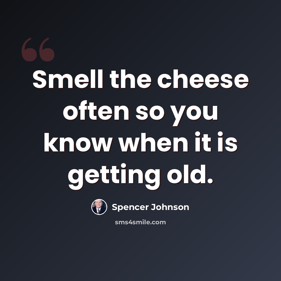 “Smell the cheese often so you know when it is getting old.” quote by Spencer Johnson
