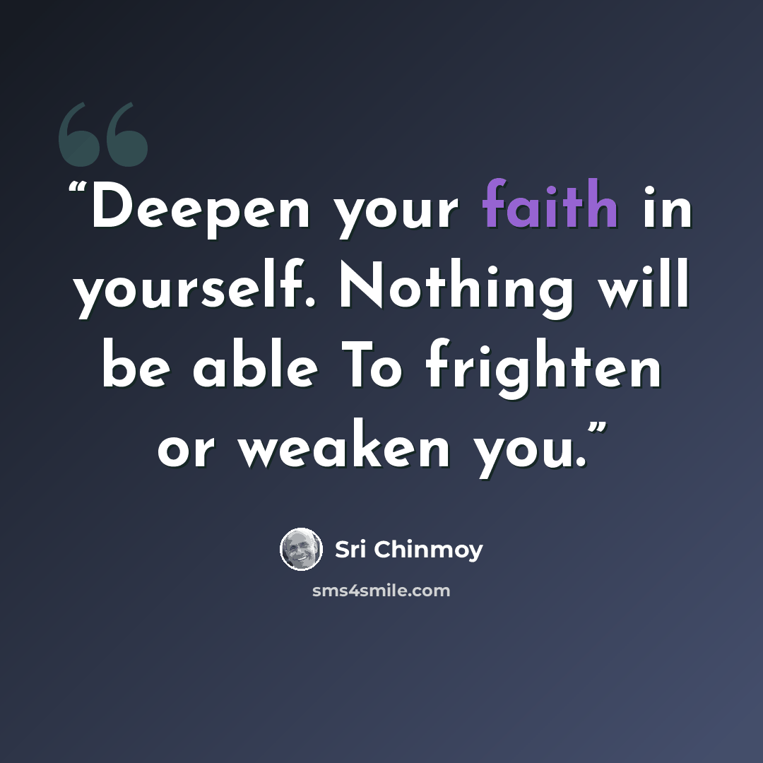“Deepen your faith in yourself. Nothing will be able To frighten or weaken you.” quote by Sri Chinmoy
