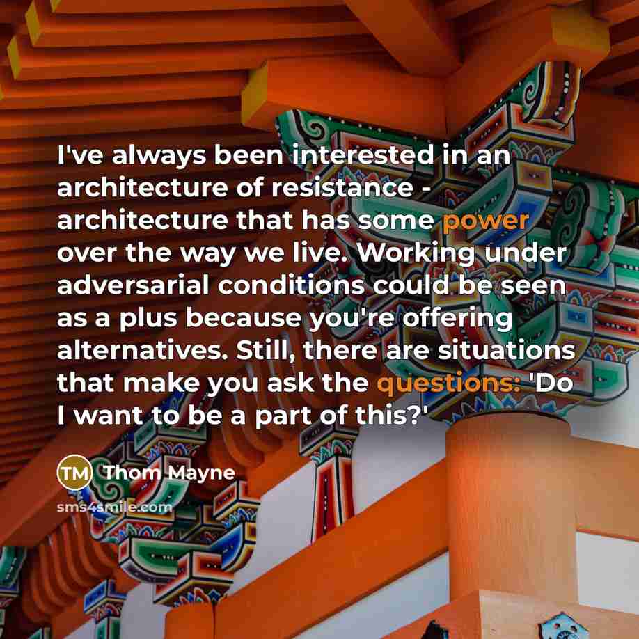 “I've always been interested in an architecture of resistance - architecture that has some power over the way we live. Working under adversarial conditions could be seen as a plus because you're offering alternatives. Still, there are situations that make you ask the questions: 'Do I want to be a…” quote by Thom Mayne