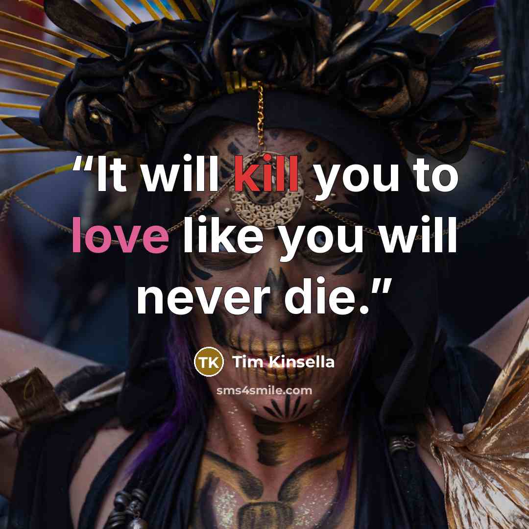 “It will kill you to love like you will never die.” quote by Tim Kinsella