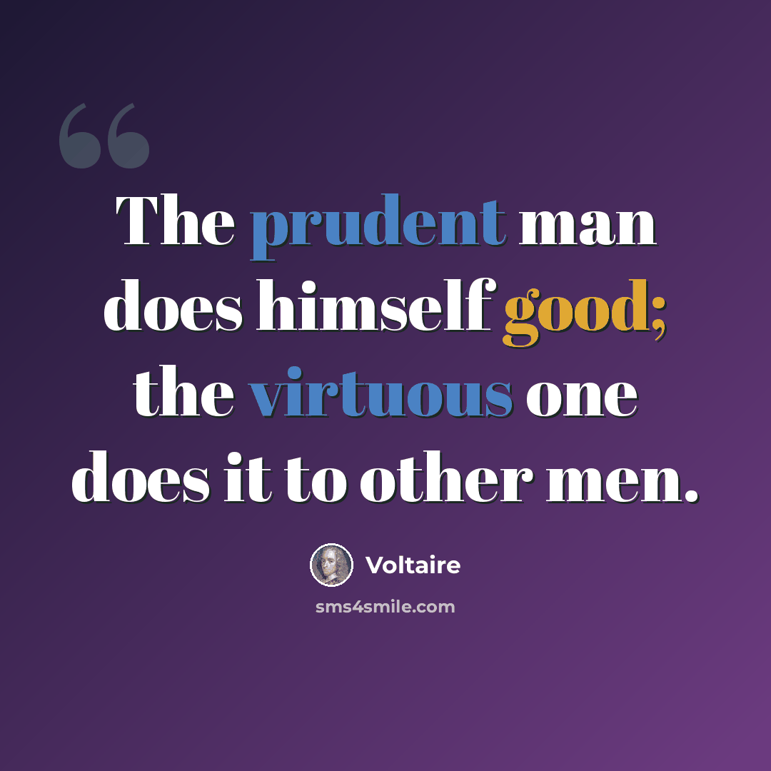 “The prudent man does himself good; the virtuous one does it to other men.” quote by Voltaire
