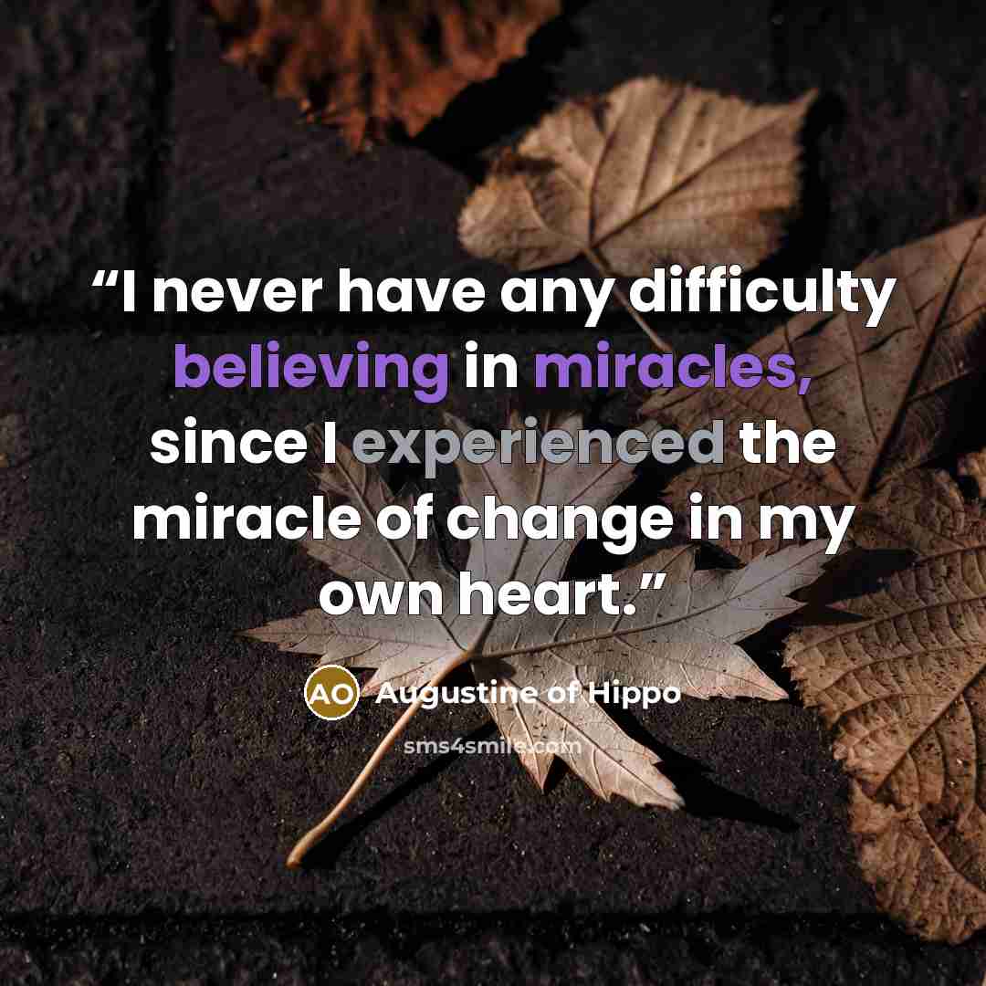 “I never have any difficulty believing in miracles, since I experienced the miracle of change in my own heart.” quote by Augustine of Hippo