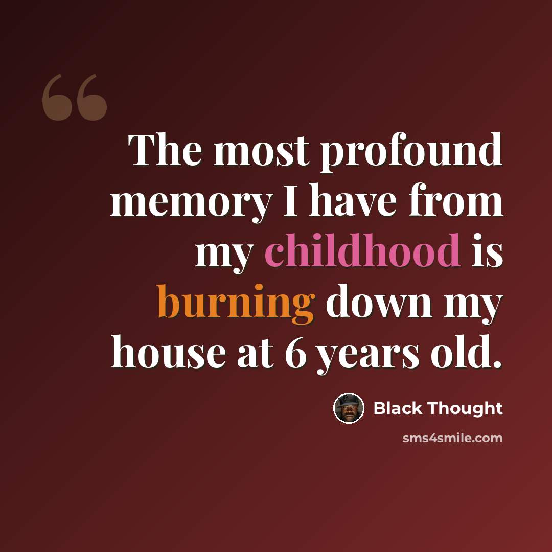 “The most profound memory I have from my childhood is burning down my house at 6 years old.” quote by Black Thought