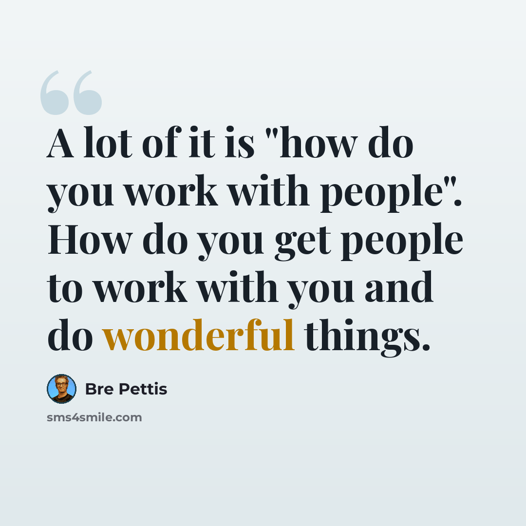 “A lot of it is "how do you work with people". How do you get people to work with you and do wonderful things.” quote by Bre Pettis