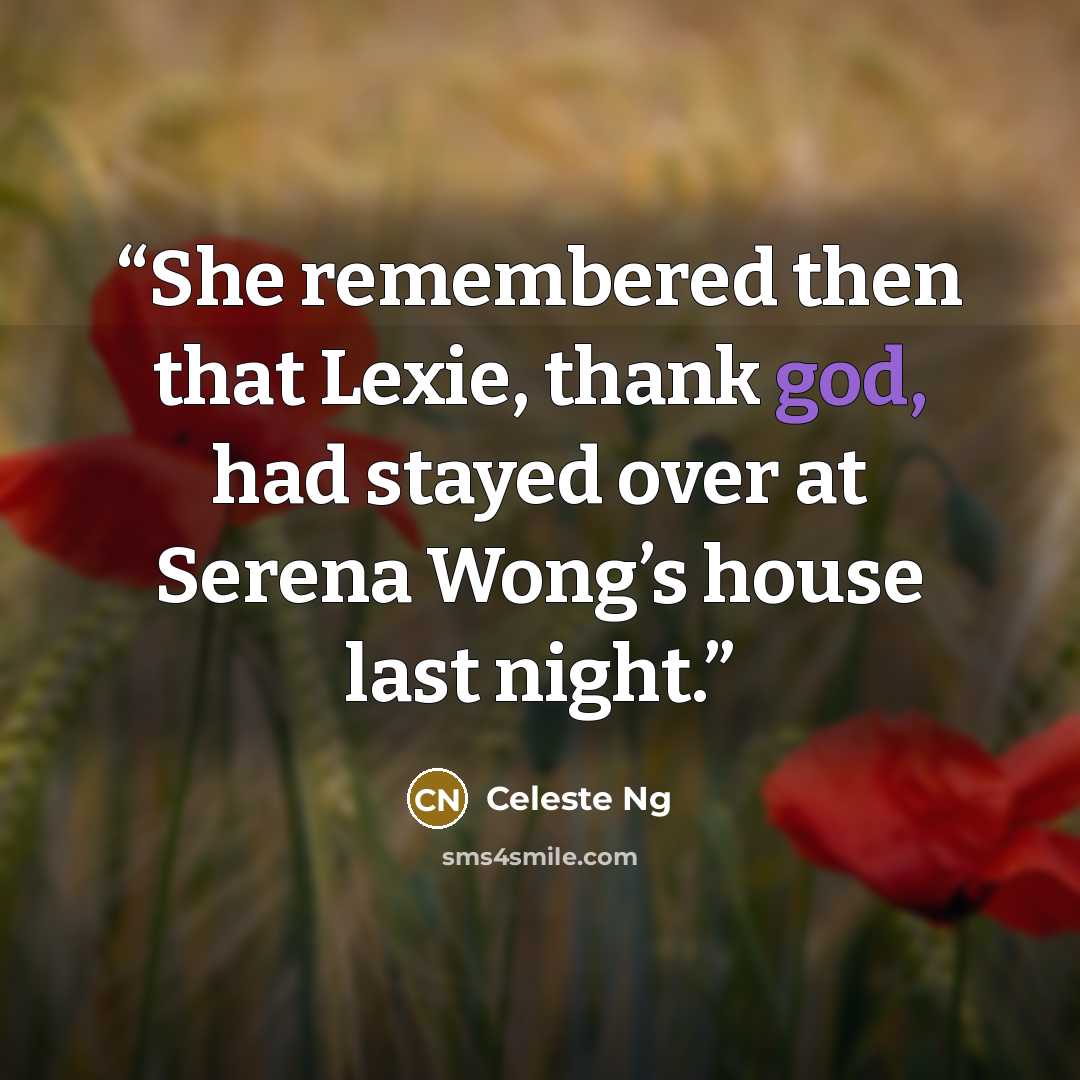 “She remembered then that Lexie, thank god, had stayed over at Serena Wong’s house last night.” quote by Celeste Ng