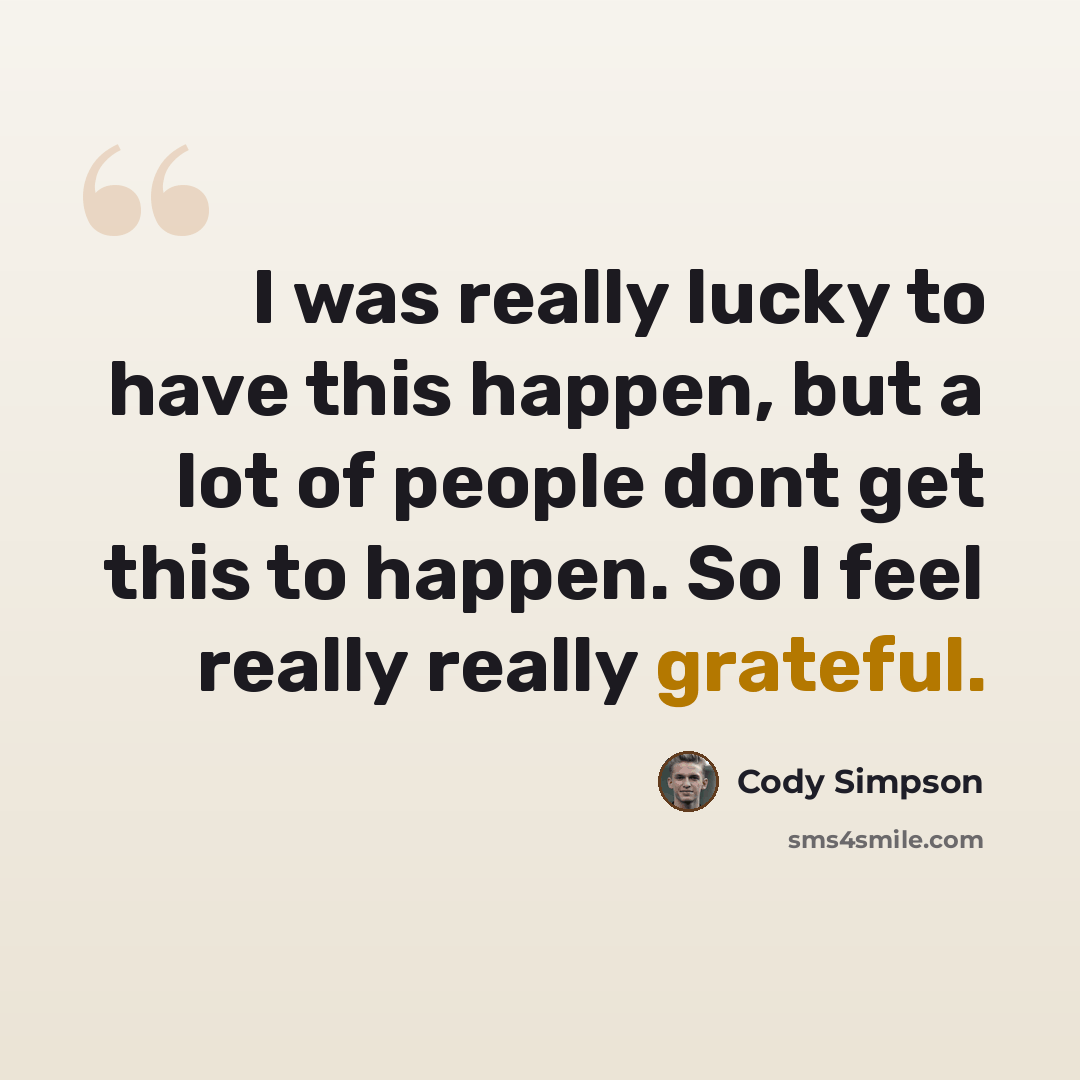 “I was really lucky to have this happen, but a lot of people dont get this to happen. So I feel really really grateful.” quote by Cody Simpson