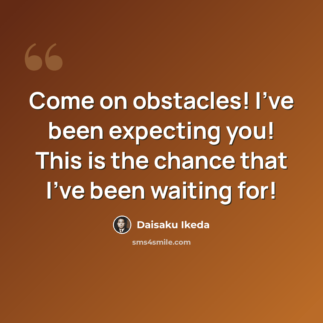 “Come on obstacles! I've been expecting you! This is the chance that I've been waiting for!” quote by Daisaku Ikeda