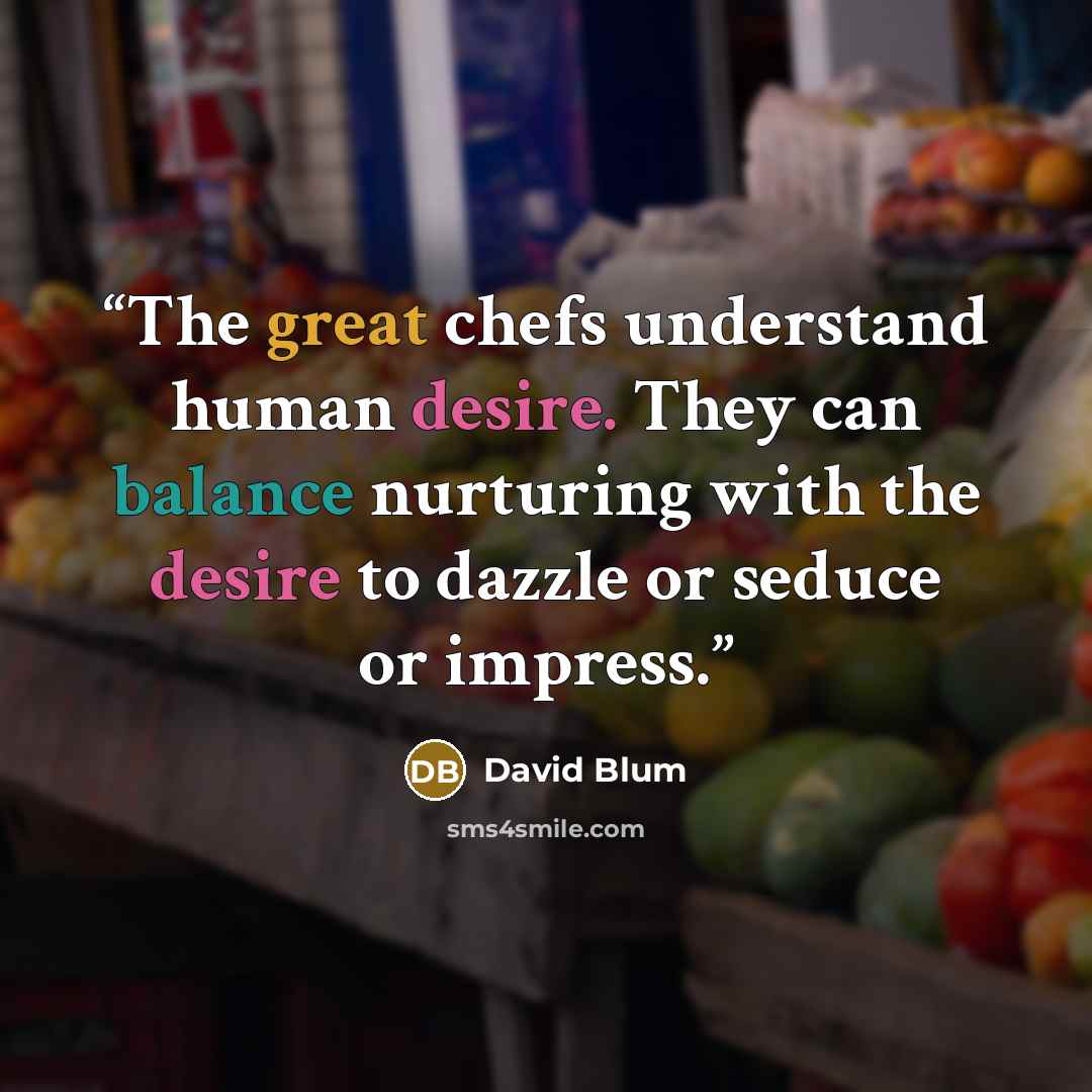 “The great chefs understand human desire. They can balance nurturing with the desire to dazzle or seduce or impress.” quote by David Blum