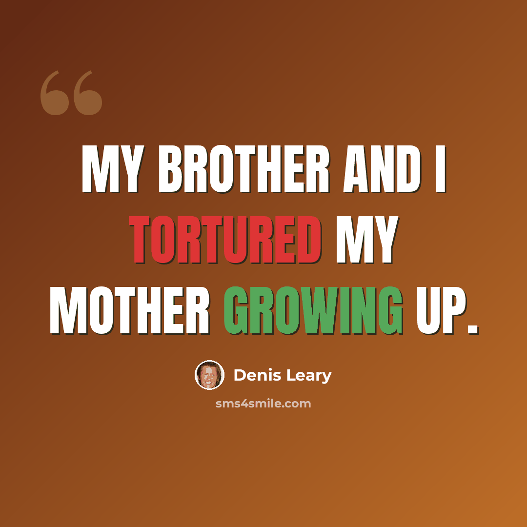 “My brother and I tortured my mother growing up.” quote by Denis Leary