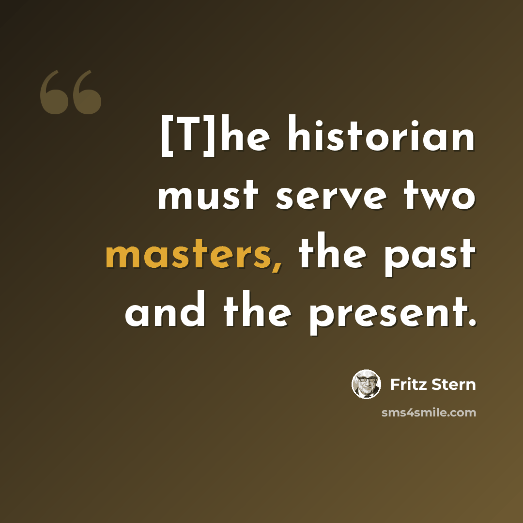 “[T]he historian must serve two masters, the past and the present.” quote by Fritz Stern