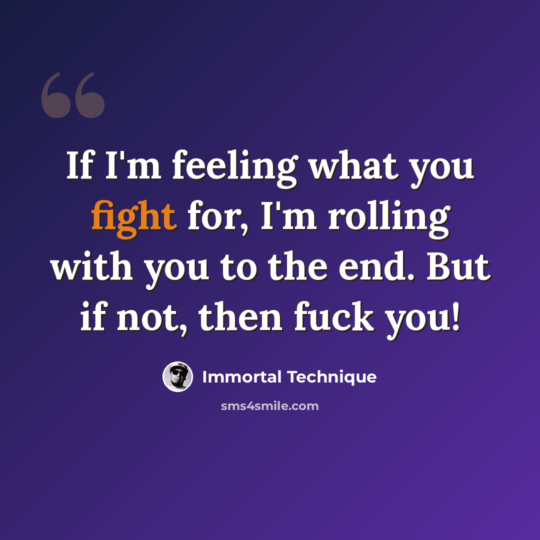 “If I'm feeling what you fight for, I'm rolling with you to the end. But if not, then fuck you!” quote by Immortal Technique