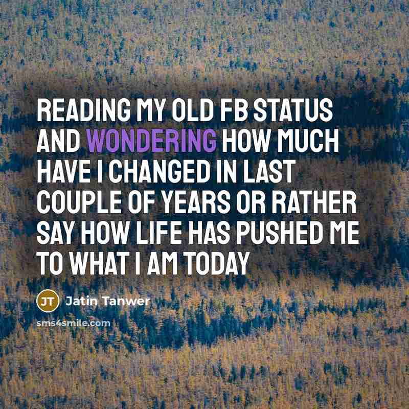 “Reading my old fb status and wondering how much have I changed in last couple of years or rather say how life has pushed me to what I am today” quote by Jatin Tanwer
