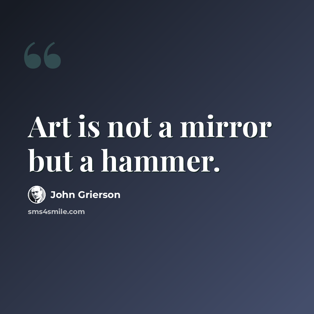 “Art is not a mirror but a hammer.” quote by John Grierson