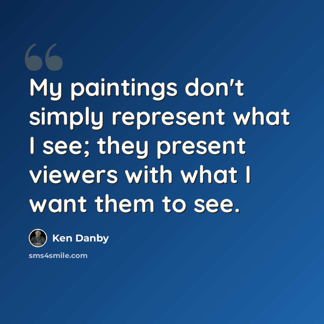 “My paintings don't simply represent what I see; they present viewers with what I want them to see.” quote by Ken Danby