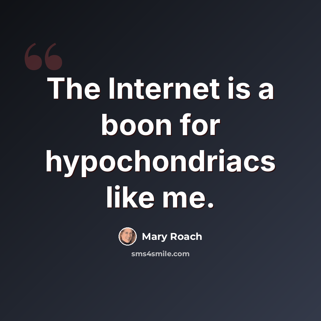 “The Internet is a boon for hypochondriacs like me.” quote by Mary Roach