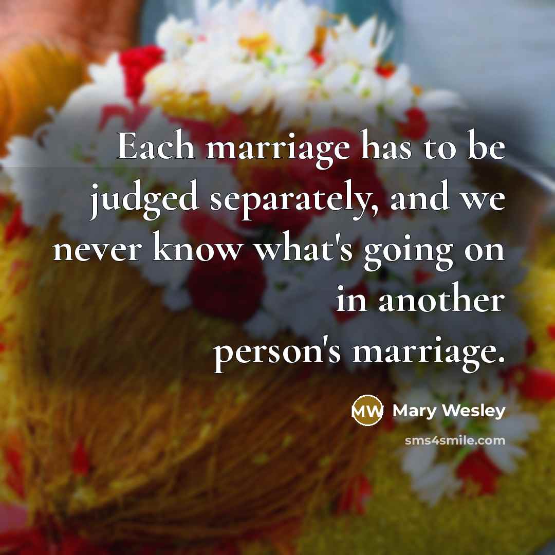 “Each marriage has to be judged separately, and we never know what's going on in another person's marriage.” quote by Mary Wesley