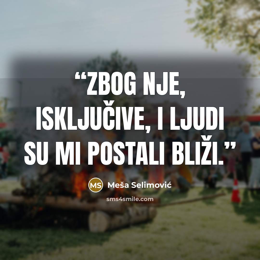 “Zbog nje, isključive, i ljudi su mi postali bliži.” quote by Meša Selimović