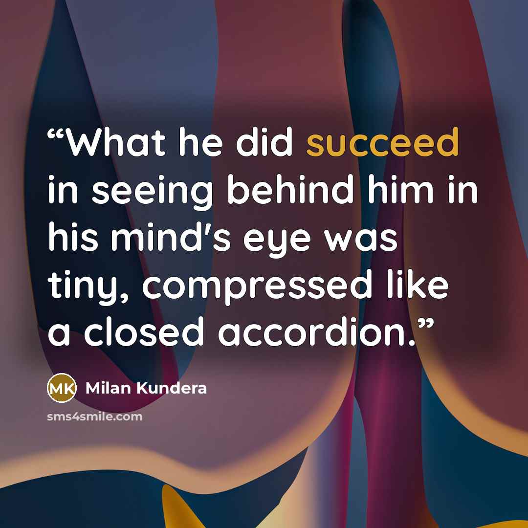 “What he did succeed in seeing behind him in his mind's eye was tiny, compressed like a closed accordion.” quote by Milan Kundera