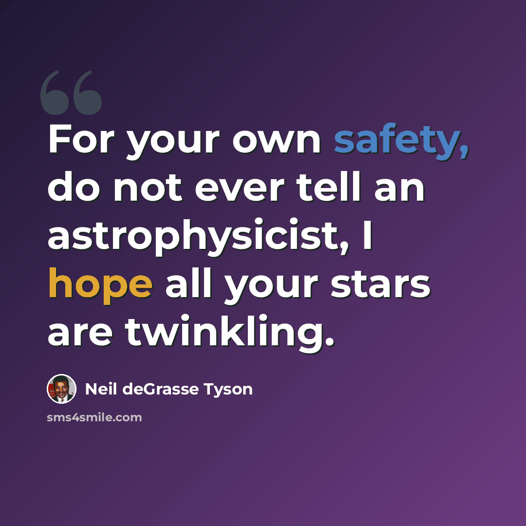 “For your own safety, do not ever tell an astrophysicist, I hope all your stars are twinkling.” quote by Neil deGrasse Tyson
