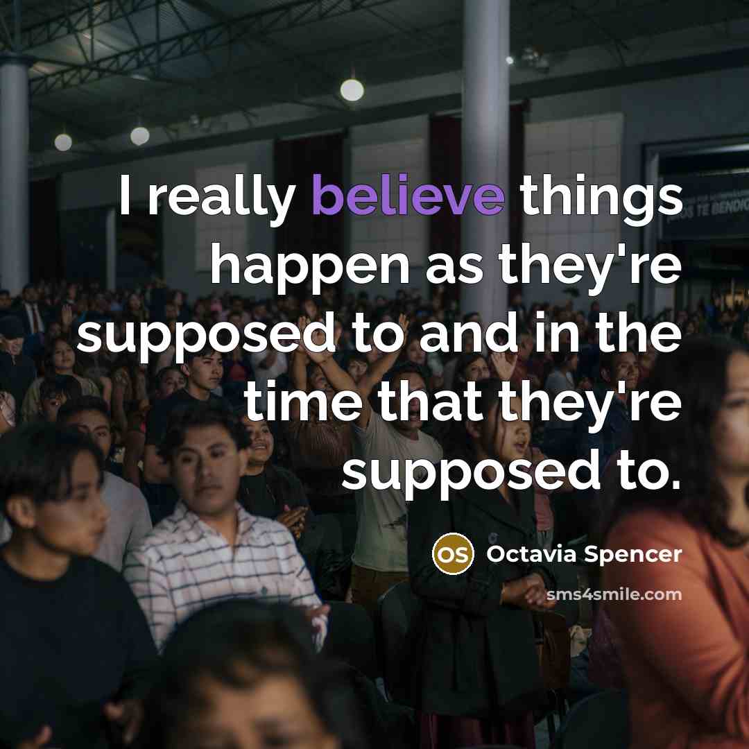 “I really believe things happen as they're supposed to and in the time that they're supposed to.” quote by Octavia Spencer