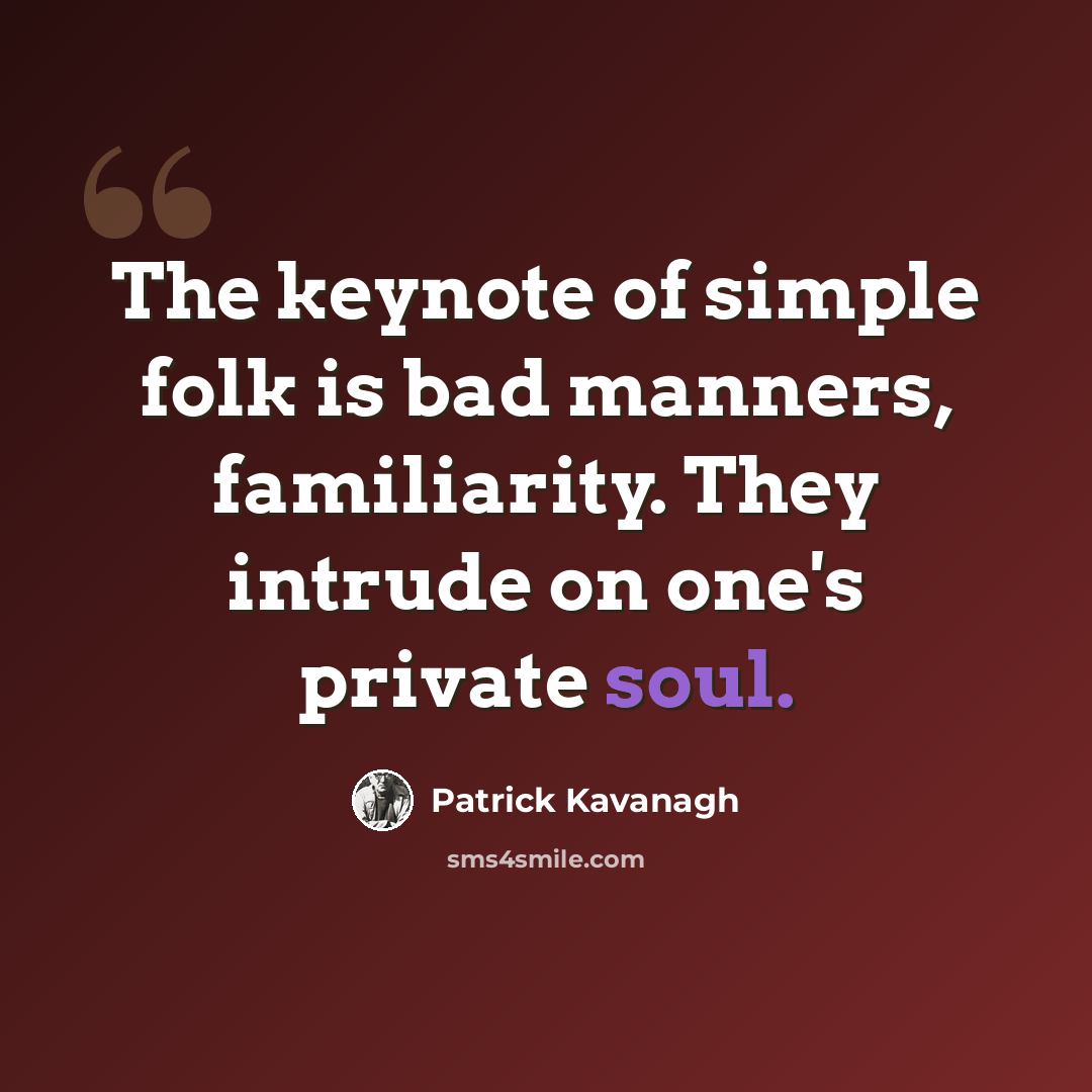 “The keynote of simple folk is bad manners, familiarity. They intrude on one's private soul.” quote by Patrick Kavanagh