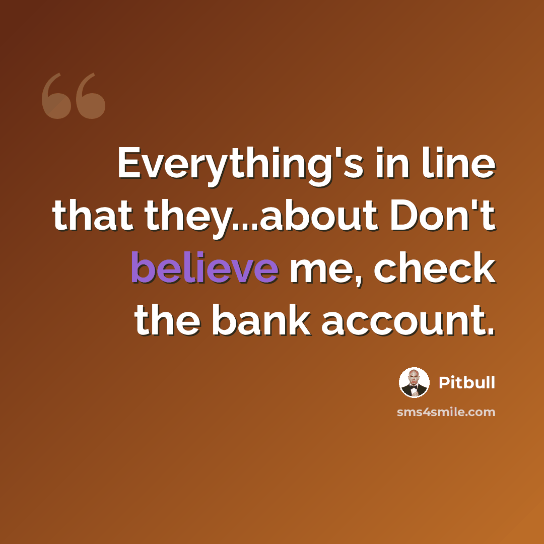 “Everything's in line that they...about Don't believe me, check the bank account.” quote by Pitbull