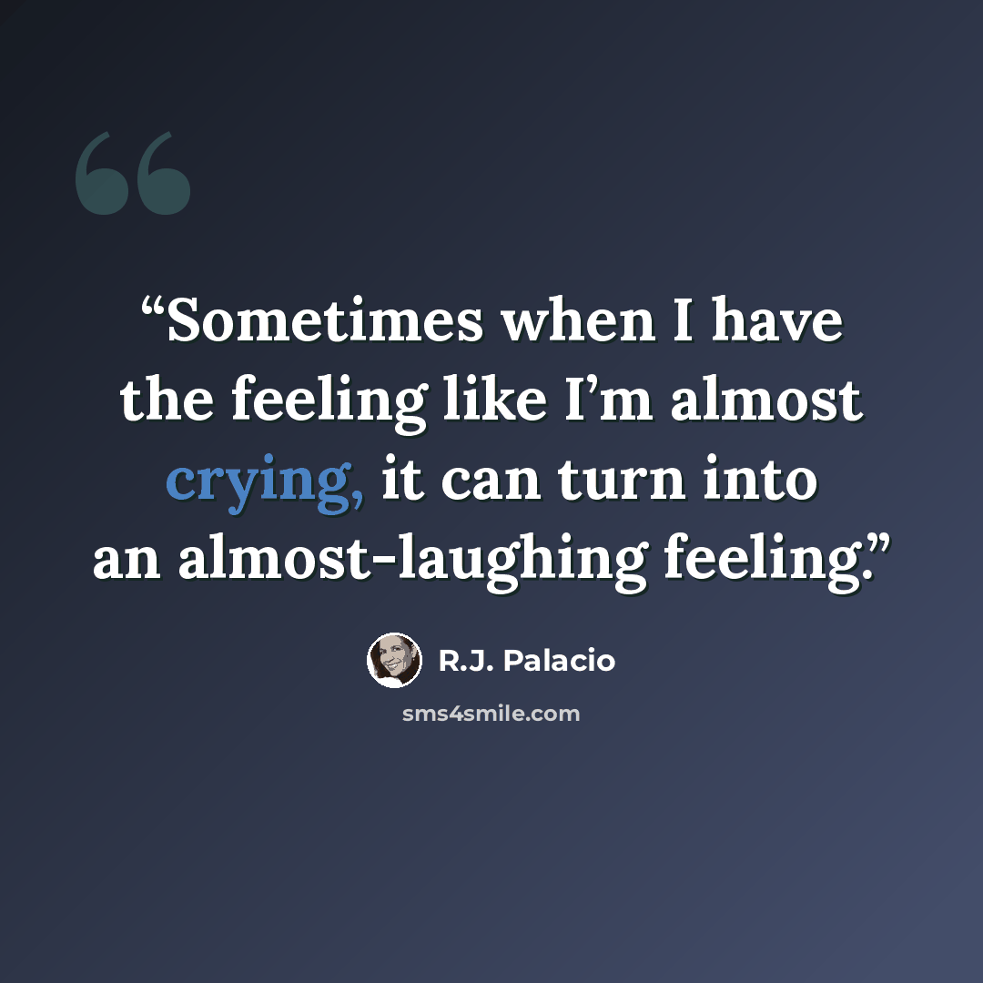 “Sometimes when I have the feeling like I’m almost crying, it can turn into an almost-laughing feeling.” quote by R.J. Palacio