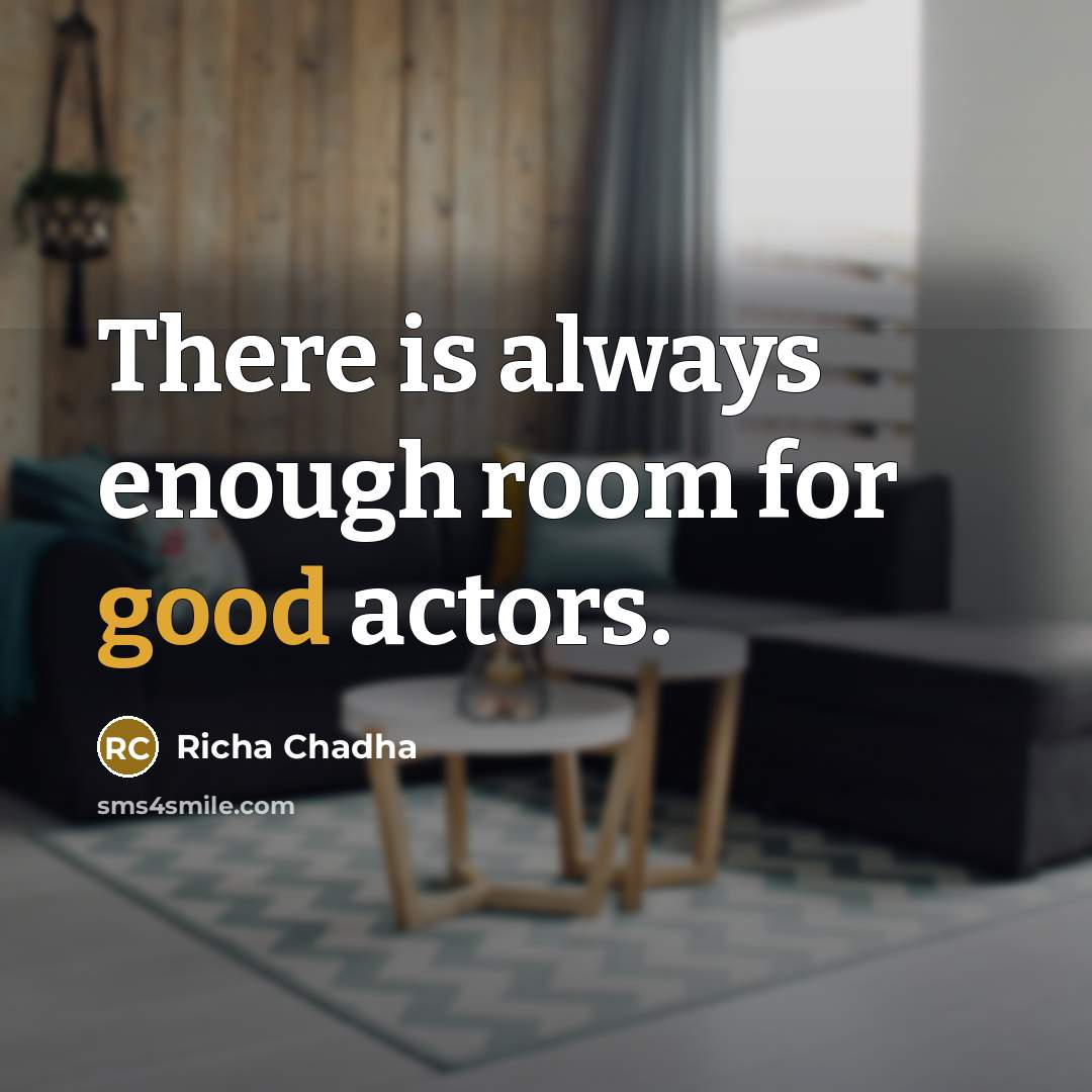 “There is always enough room for good actors.” quote by Richa Chadha