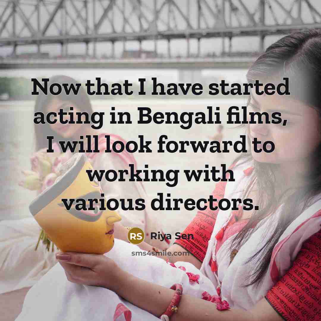 “Now that I have started acting in Bengali films, I will look forward to working with various directors.” quote by Riya Sen
