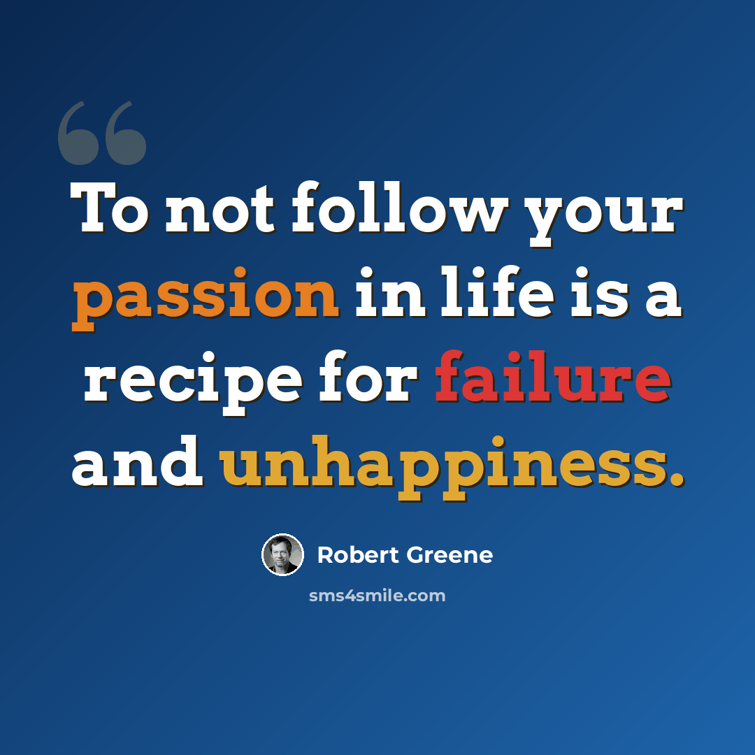 “To not follow your passion in life is a recipe for failure and unhappiness.” quote by Robert Greene