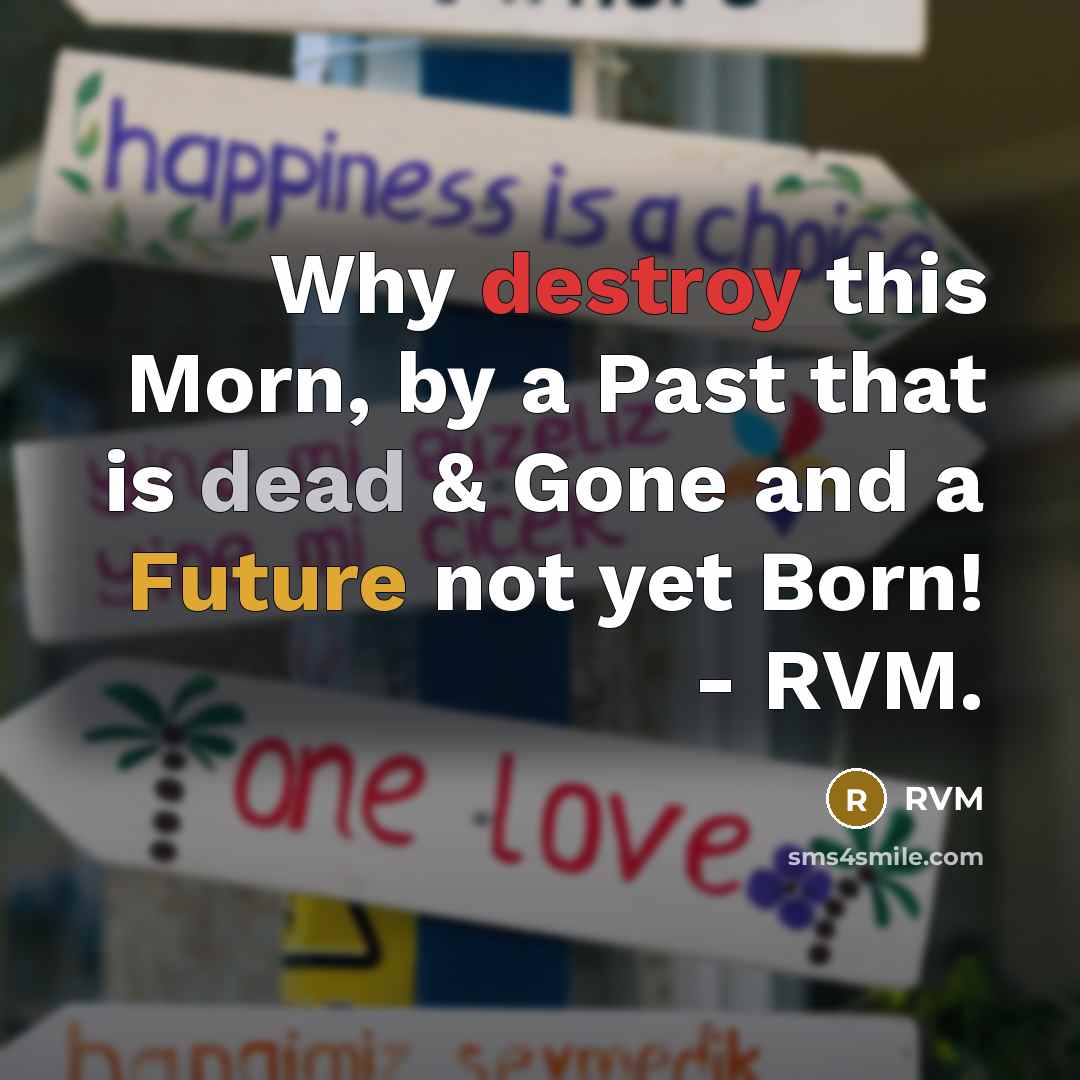 “Why destroy this Morn, by a Past that is dead & Gone and a Future not yet Born! - RVM.” quote by RVM