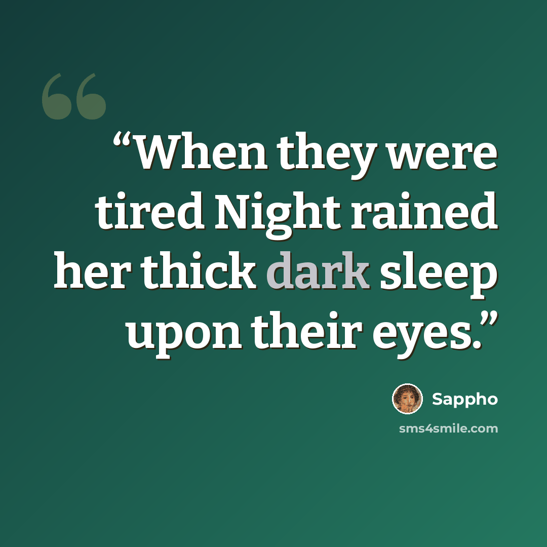 “When they were tired Night rained her thick dark sleep upon their eyes.” quote by Sappho