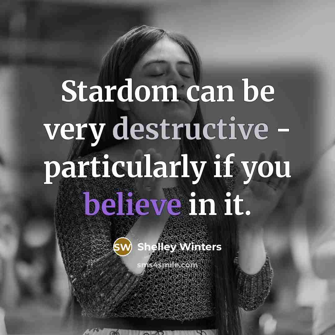 “Stardom can be very destructive - particularly if you believe in it.” quote by Shelley Winters