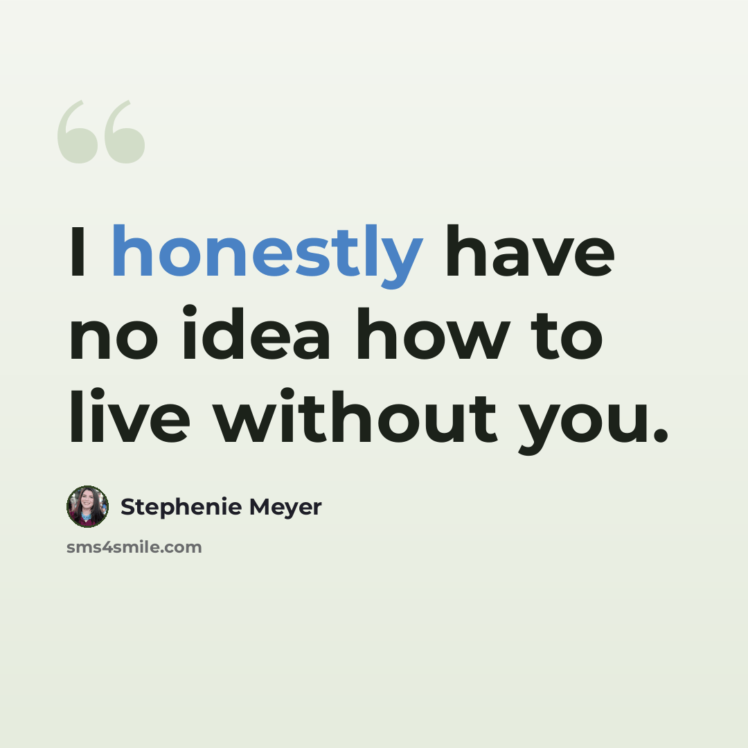 “I honestly have no idea how to live without you.” quote by Stephenie Meyer