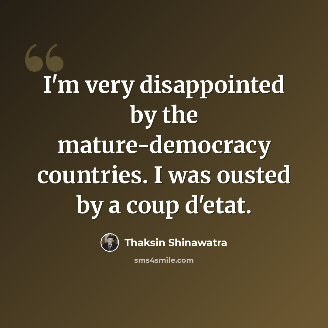 “I'm very disappointed by the mature-democracy countries. I was ousted by a coup d'etat.” quote by Thaksin Shinawatra