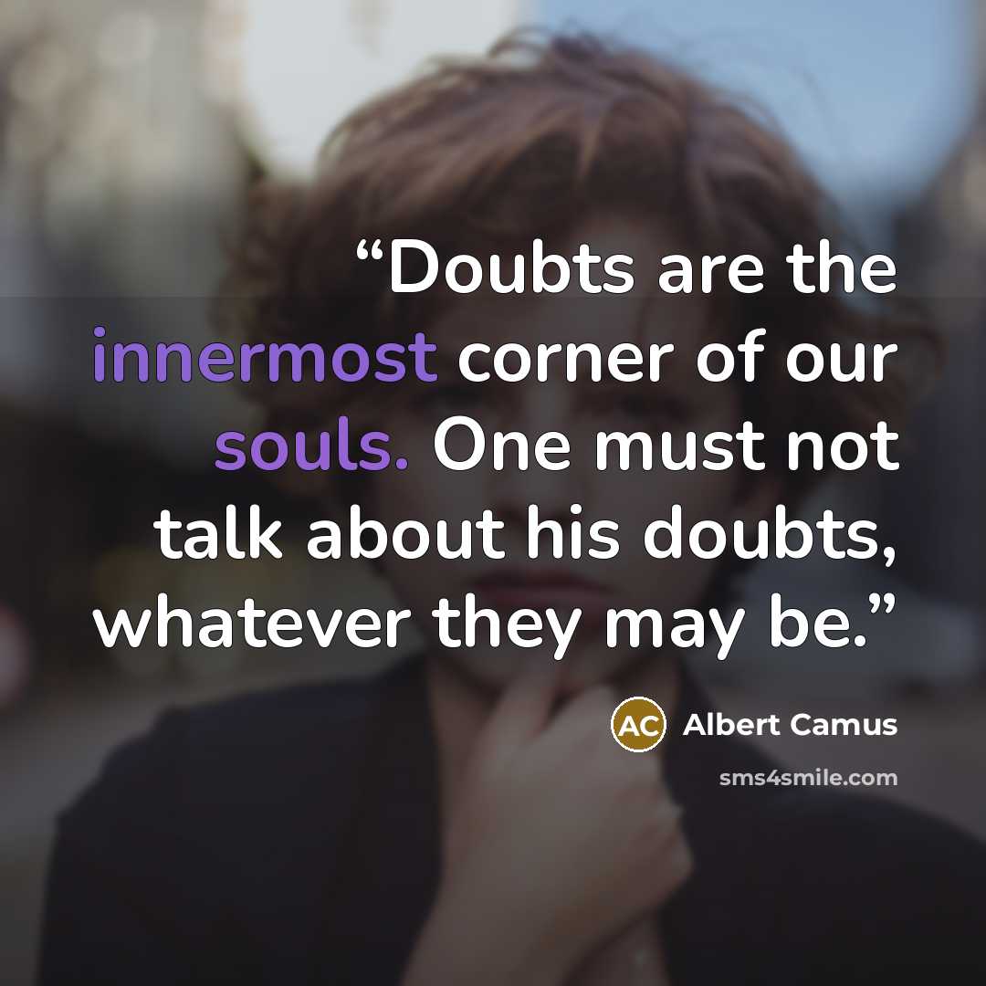 “Doubts are the innermost corner of our souls. One must not talk about his doubts, whatever they may be.” quote by Albert Camus