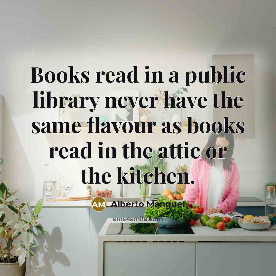 “Books read in a public library never have the same flavour as books read in the attic or the kitchen.” quote by Alberto Manguel