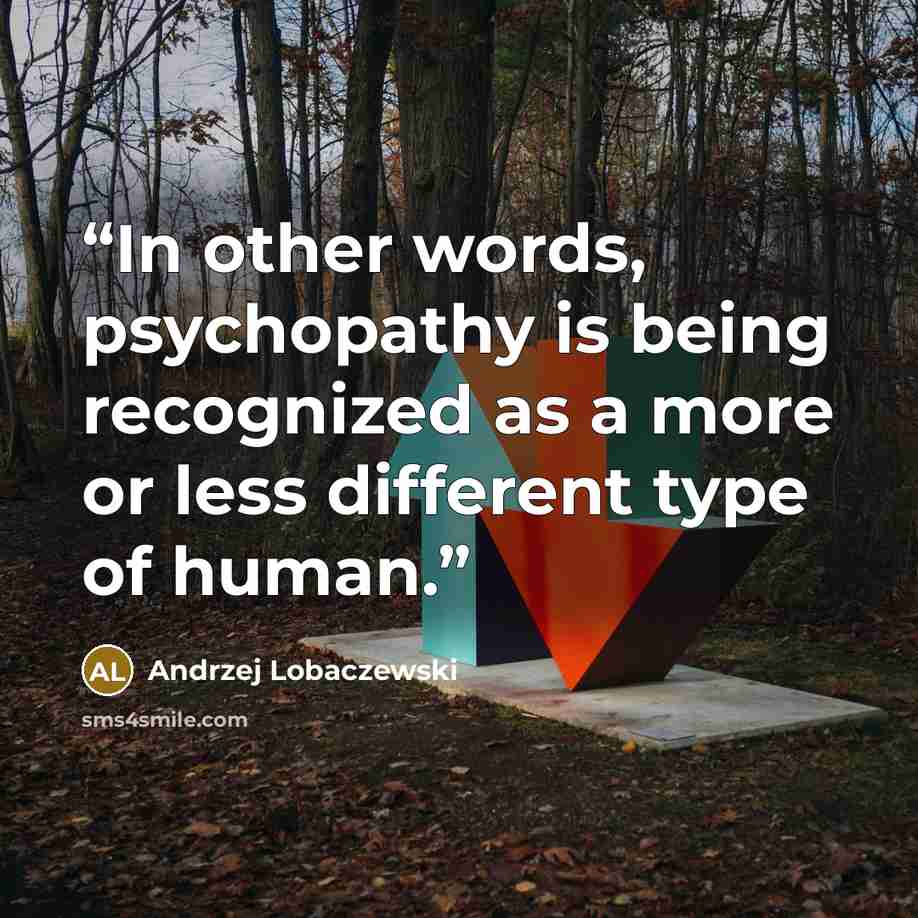 “In other words, psychopathy is being recognized as a more or less different type of human.” quote by Andrzej Lobaczewski