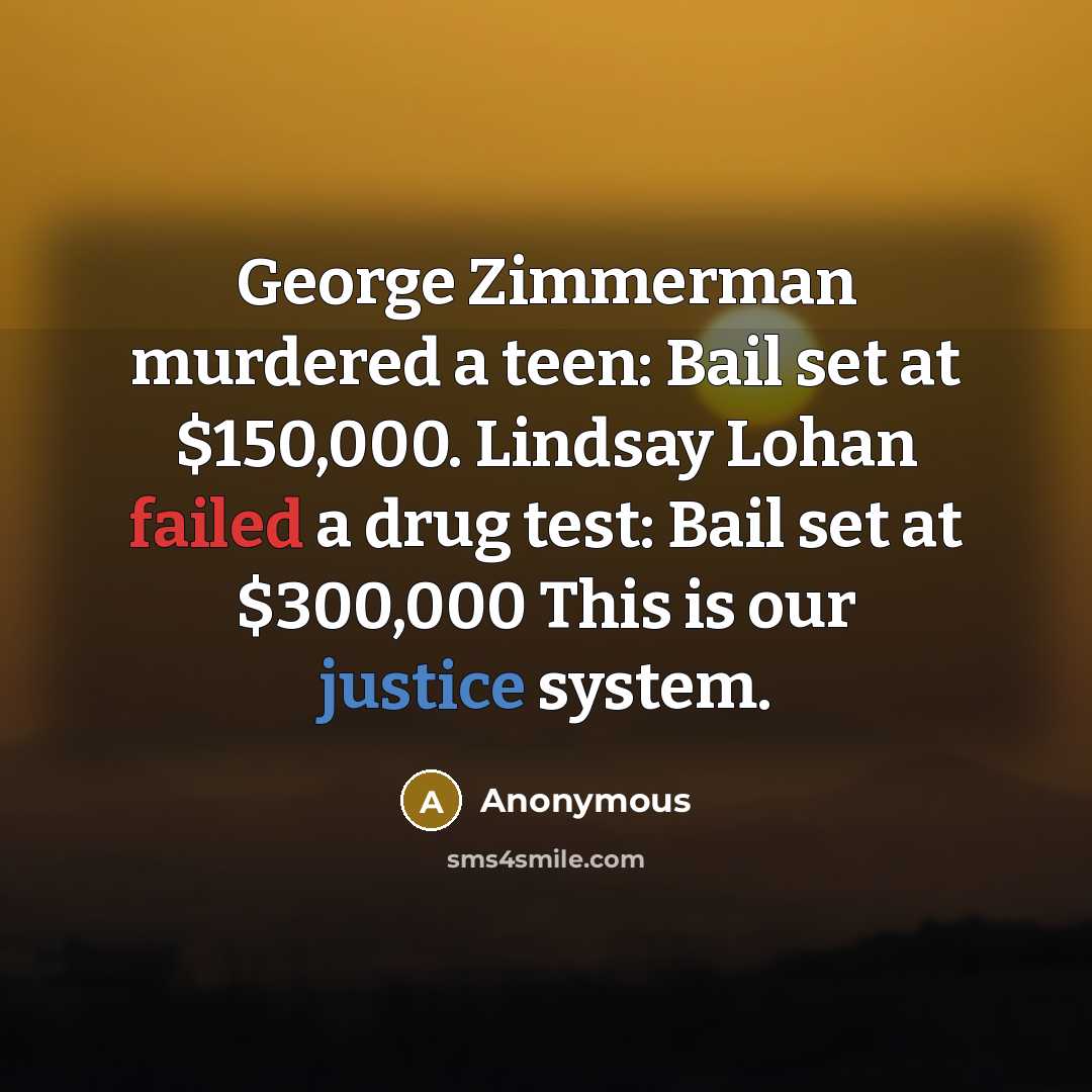 “George Zimmerman murdered a teen: Bail set at $150,000. Lindsay Lohan failed a drug test: Bail set at $300,000 This is our justice system.” quote by Anonymous