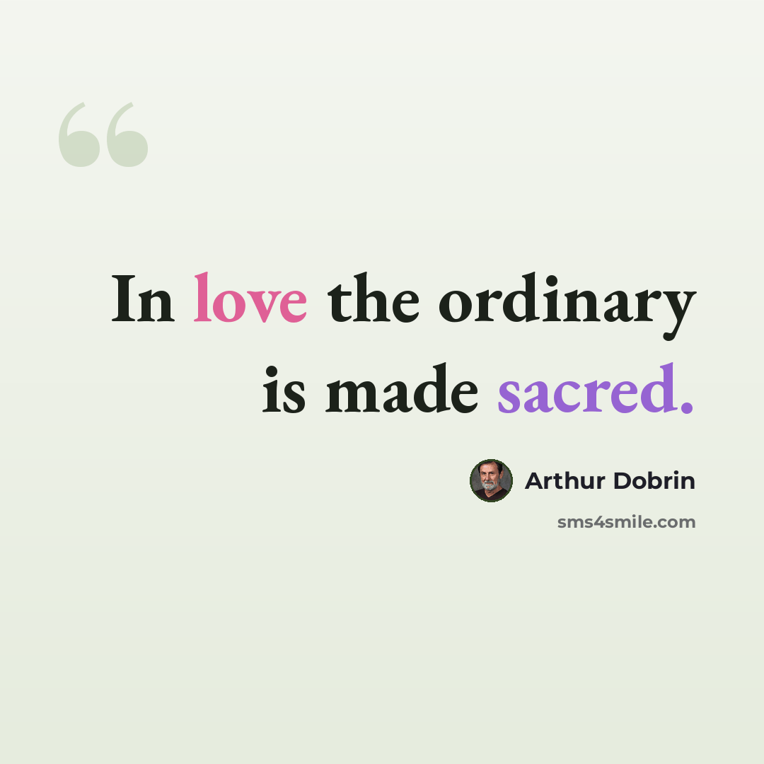 “In love the ordinary is made sacred.” quote by Arthur Dobrin