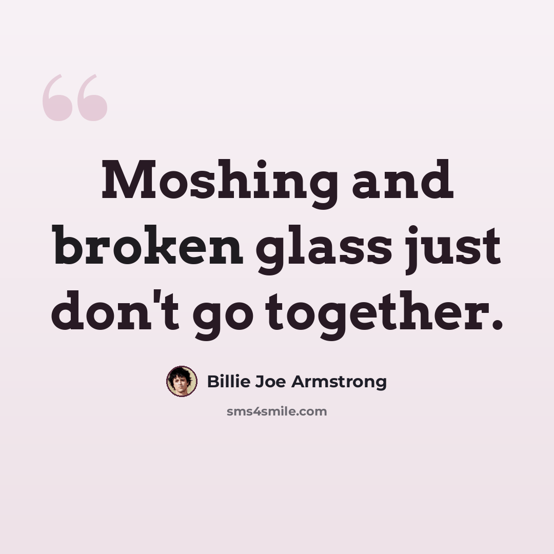“Moshing and broken glass just don't go together.” quote by Billie Joe Armstrong