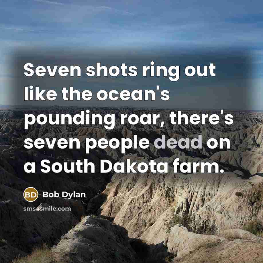 “Seven shots ring out like the ocean's pounding roar, there's seven people dead on a South Dakota farm.” quote by Bob Dylan