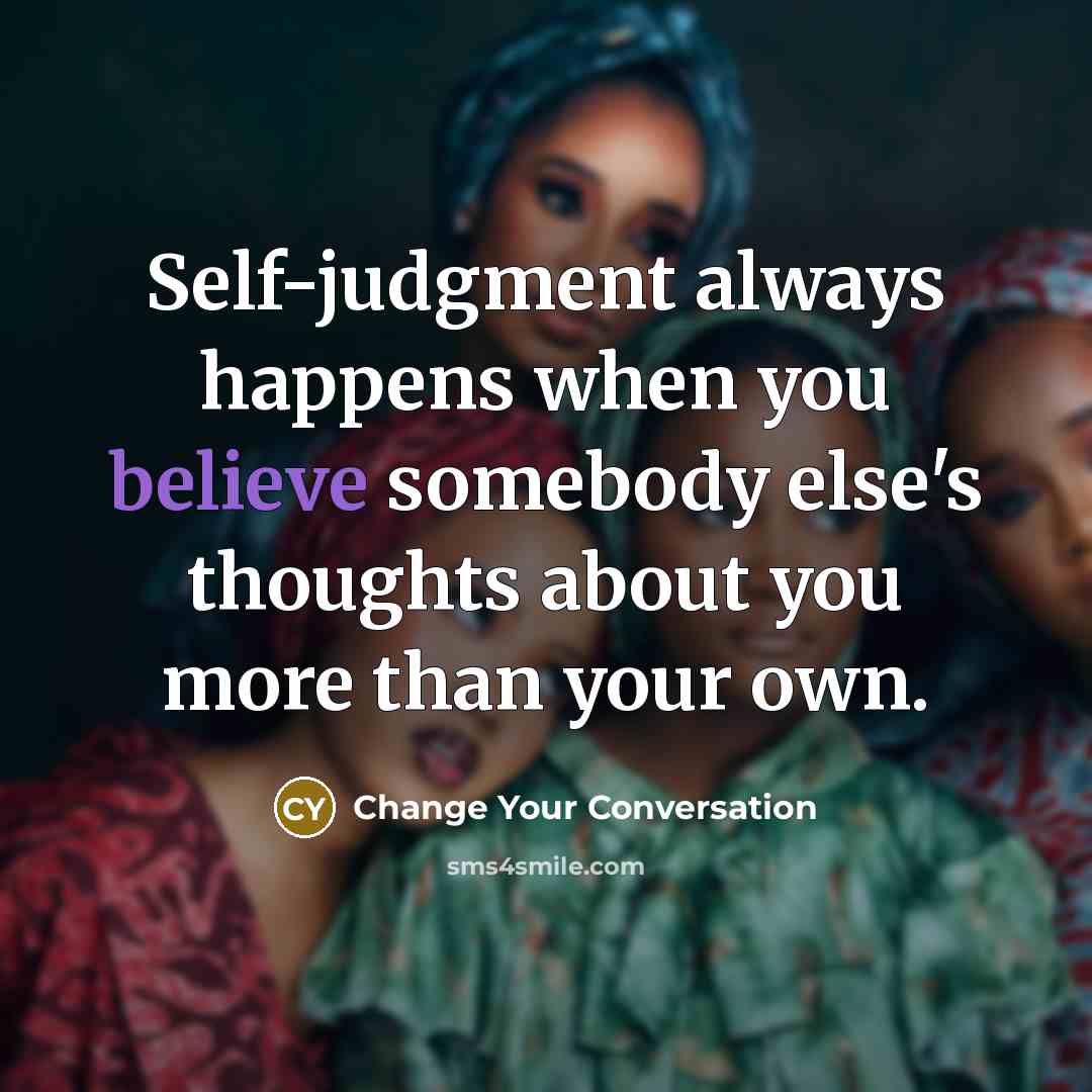 “Self-judgment always happens when you believe somebody else's thoughts about you more than your own.” quote by Change Your Conversation