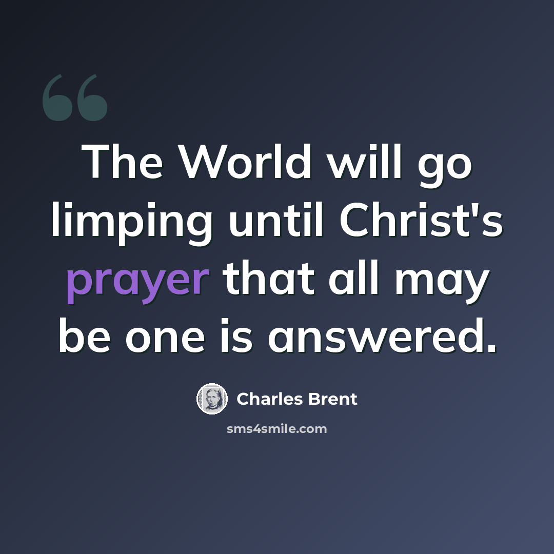 “The World will go limping until Christ's prayer that all may be one is answered.” quote by Charles Brent
