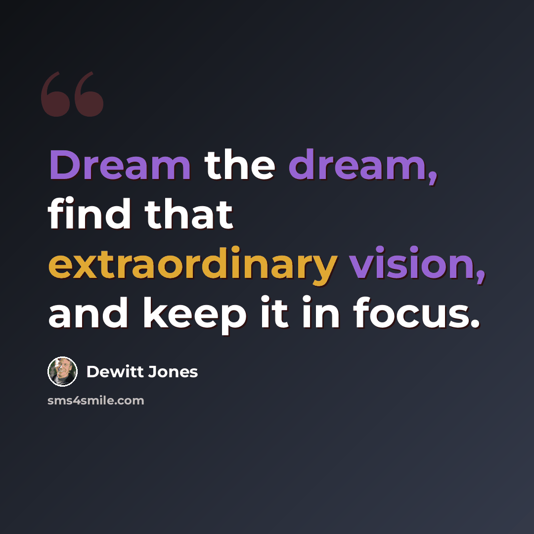 “Dream the dream, find that extraordinary vision, and keep it in focus.” quote by Dewitt Jones