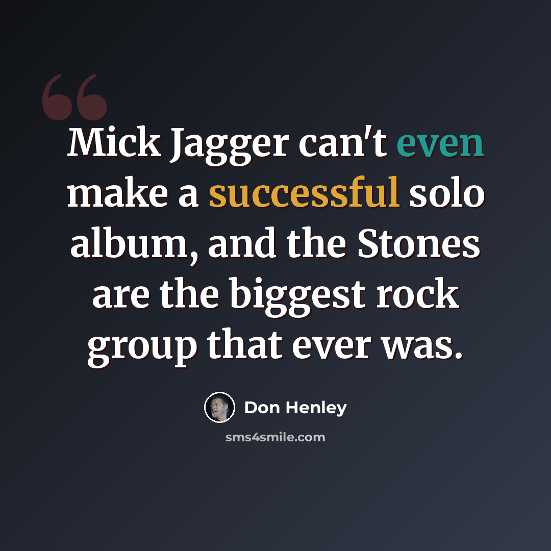 “Mick Jagger can't even make a successful solo album, and the Stones are the biggest rock group that ever was.” quote by Don Henley